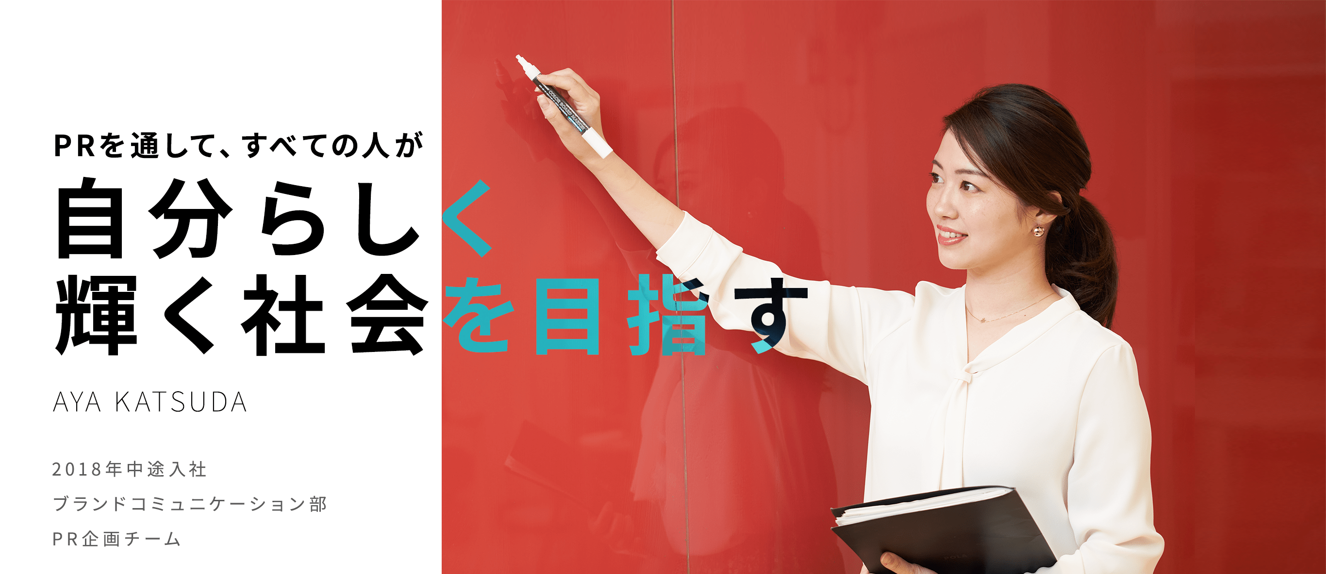 PRを通して、すべての人が自分らしく輝く社会を目指す AYA KATSUDA 2018年中途入社 ブランドコミュニケーション部 PR企画チーム