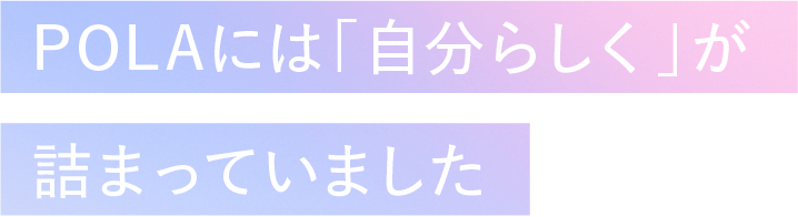 POLAには「自分らしく」が詰まっていました
