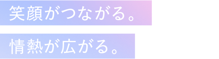 笑顔がつながる。笑顔がつながる。