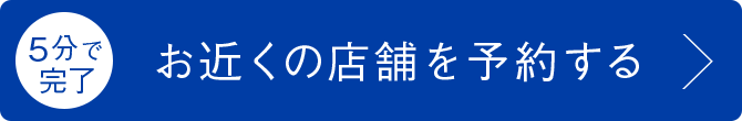 5分で完了　お近くの店舗を予約する