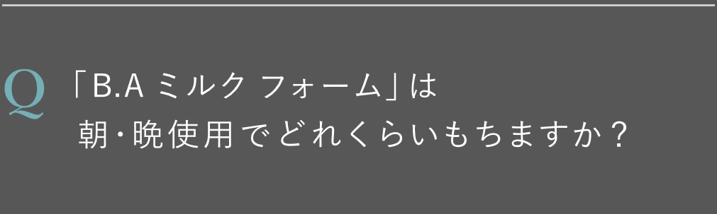 「B.A ミルク フォーム」は朝・晩使用でどれくらいもちますか？