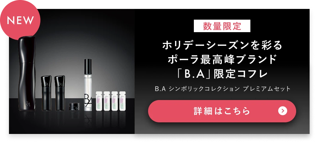 ホリデーシーズンを彩る ポーラ最高峰ブランド「B.A」限定コフレ 詳細はこちら