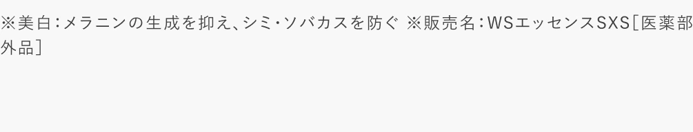 ※美白：メラニンの生成を抑え、シミ・ソバカスを防ぐ ※販売名：WSエッセンスSXS［医薬部外品］