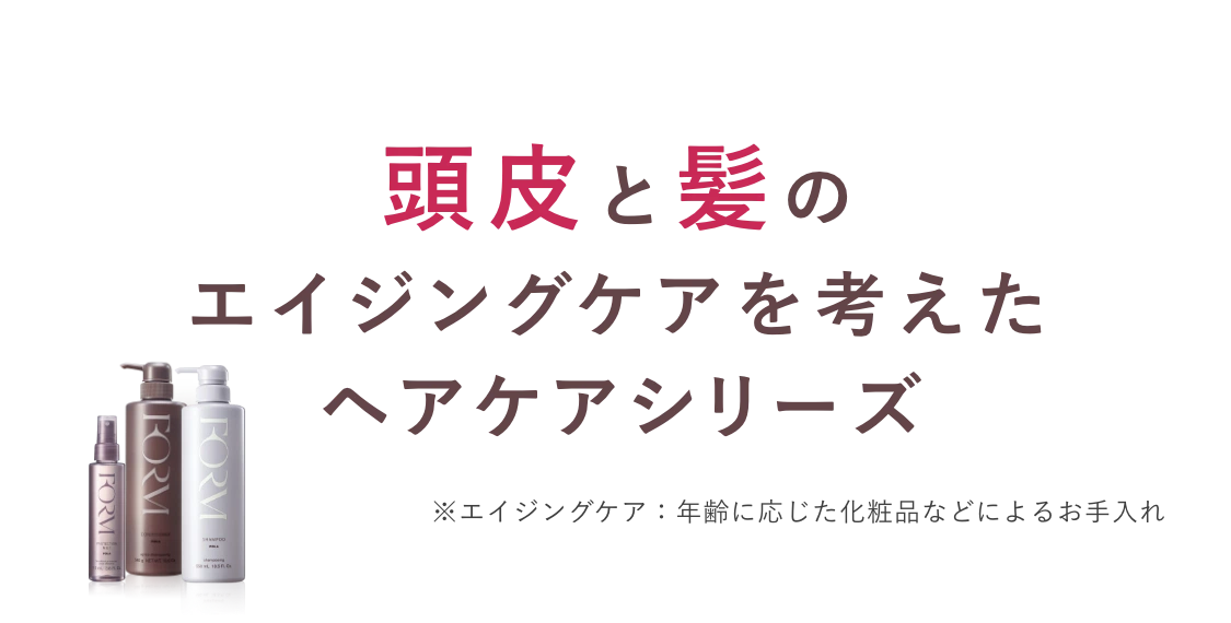 頭皮と髪のエイジングを考えたヘアケアシリーズ ※エイジングケア：年齢に応じた化粧品などによるお手入れ