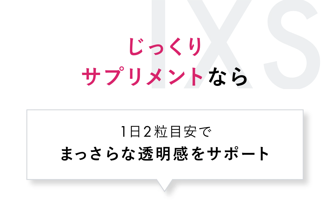 じっくりサプリメントなら 1日2粒目安でまっさらな透明感をサポート