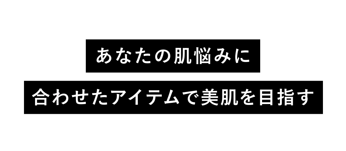 あなたの肌悩みに合わせたアイテムで美肌を目指す