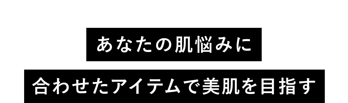 あなたの肌悩みに合わせたアイテムで美肌を目指す