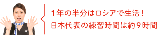 1年の半分はロシアで生活！日本代表の練習時間は約9時間