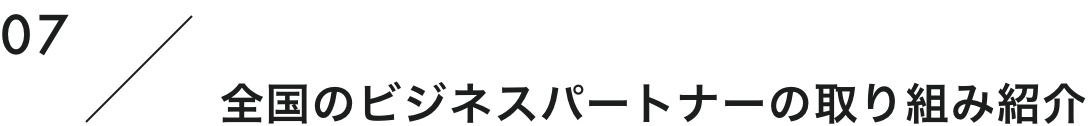 07 全国のビジネスパートナーの取り組み紹介