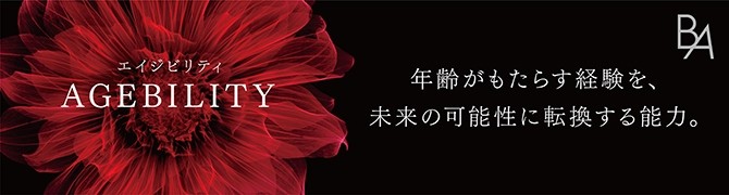 AGEBILITY それは、誰もが持っている。年齢がもたらす経験を、未来の可能性に転換する能力。