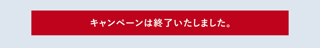 キャンペーンは終了いたしました
