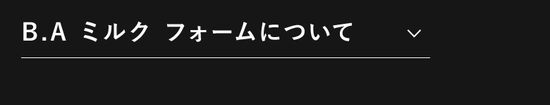 B.A ミルク フォームについて​