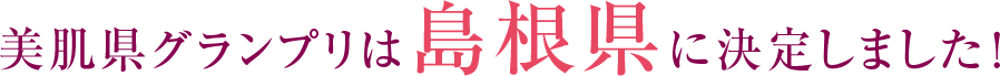 美肌県グランプリは島根県に決定しました！