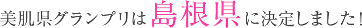 美肌県グランプリは島根県に決定しました！