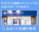 APEX−iの無料スキンチェックはお近くのポーラのお店で。
お近くの店舗を検索