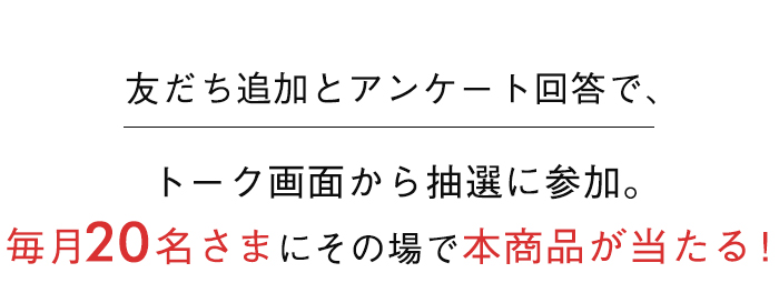 毎月20名さまにその場で本商品が当たる