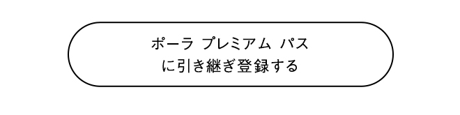ポーラ プレミアム パス​に引き継ぎ登録する​