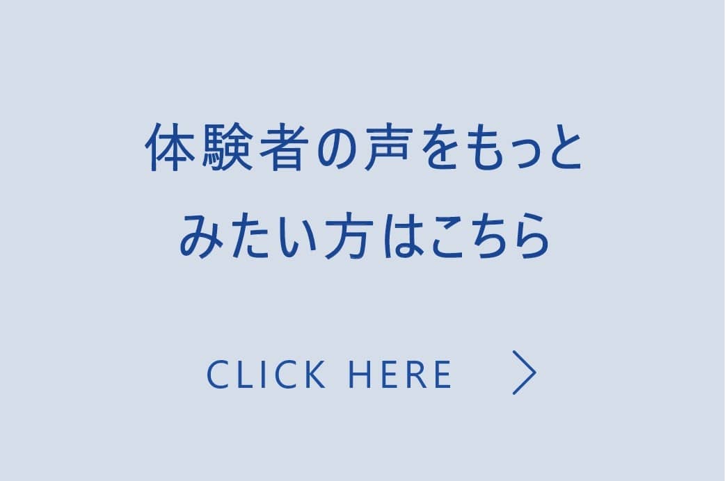 体験者の声をもっとみたい方はこちら