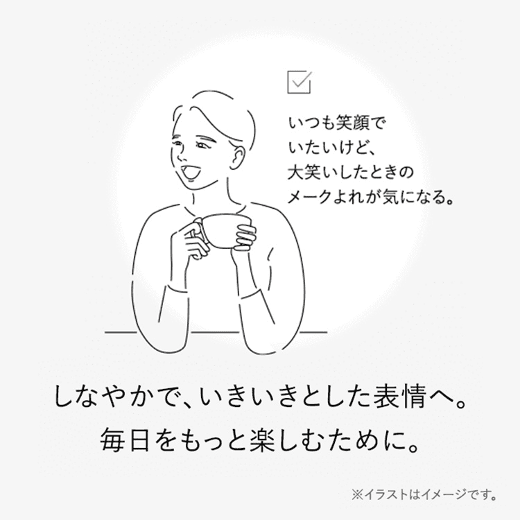 しなやかで、いきいきとした表情へ。毎日をもっと楽しむために。