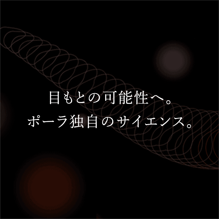 目もとの可能性へ。ポーラ独自のサイエンス。