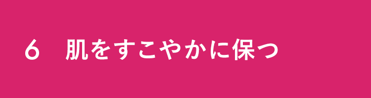 6 肌をすこやかに保つ