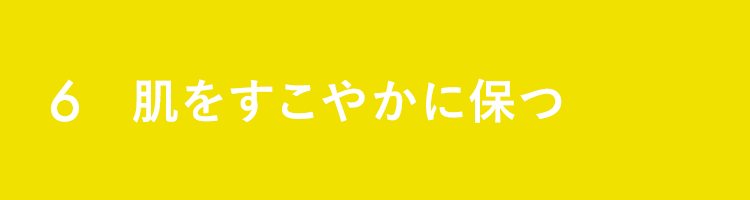 6 肌をすこやかに保つ