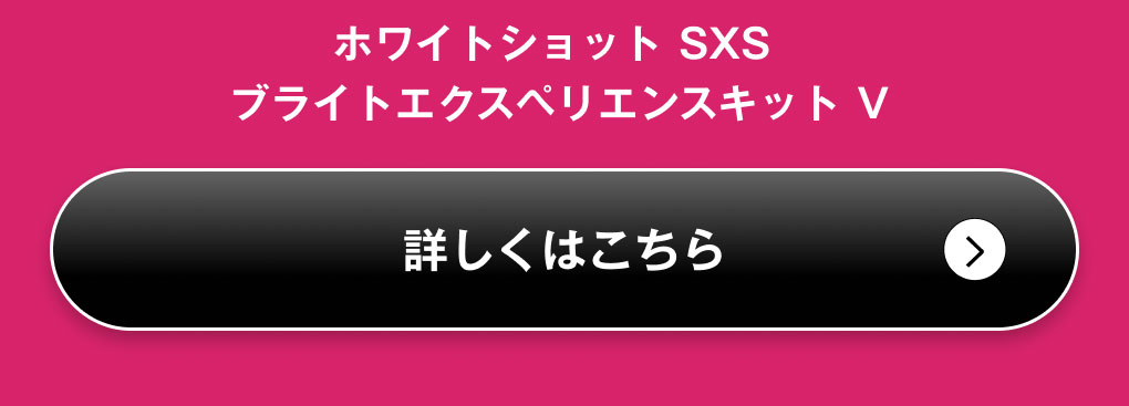 ホワイトショット SXS ブライトエクスペリエンスキット V 詳細を見る