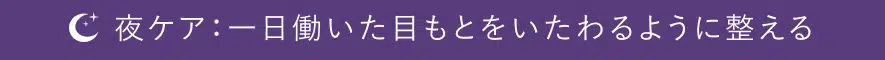 夜ケア：一日働いた目もとをいたわるようにケア
