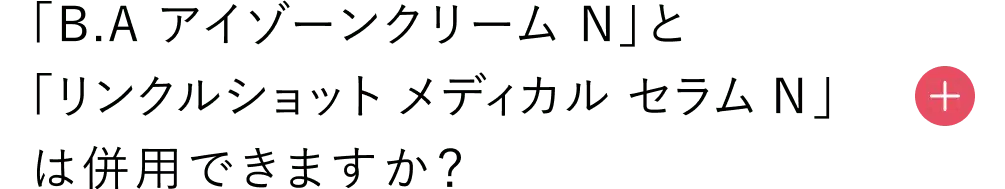 「B.A アイゾーンクリーム N」と「リンクルショット メディカル セラム N」は併用できますか？