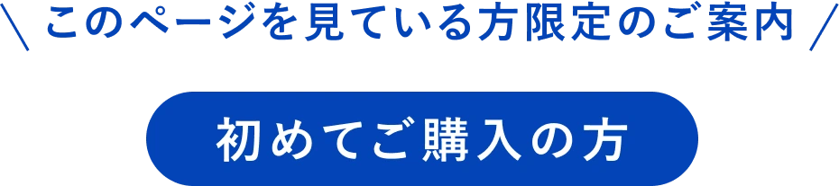 このページを見ている方限定のご案内 初めてご購入の方