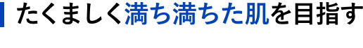 たくましく満ち満ちた肌を目指す