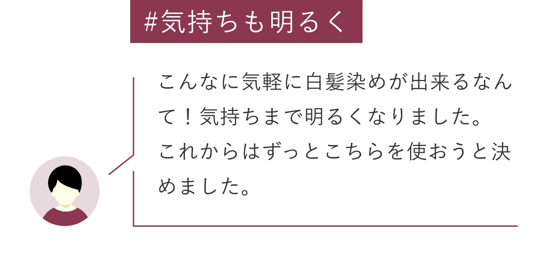 #気持ちも明るく こんなに気軽に白髪染めが出来るなんて！気持ちまで明るくなりました。これからはずっとこちらを使おうと決めました。