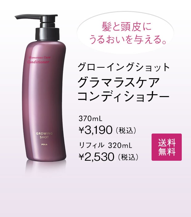 髪と頭皮にうるおいを与える。グローイングショット グラマラスケア コンディショナー 370mL ￥3,190（税込） リフィル 320mL ￥2,530（税込）送料無料