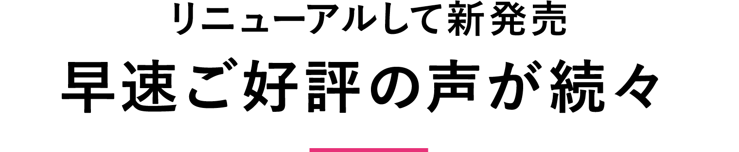 リニューアルして新発売 早速ご好評の声が続々