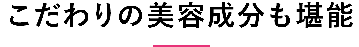 こだわりの美容成分も堪能