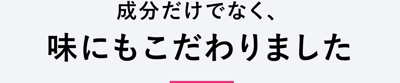 成分だけでなく味にもこだわりました