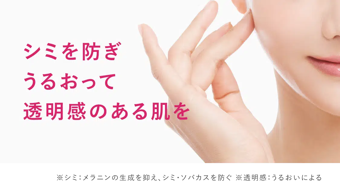 
			シミを防ぎ
			うるおって
			透明感のある肌を