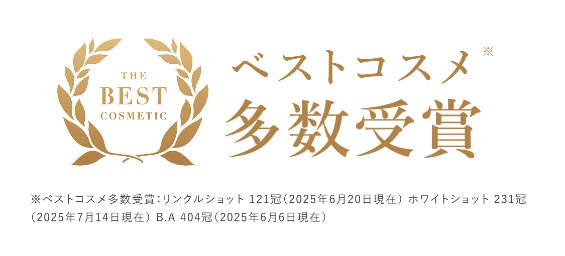 
			ベストコスメ多数受賞
			※ベストコスメ多数受賞：リンクルショット 121冠（2025年6月20日現在）ホワイトショット231冠（2025年7月14日現在）B.A 404冠（2025年6月6日現在）