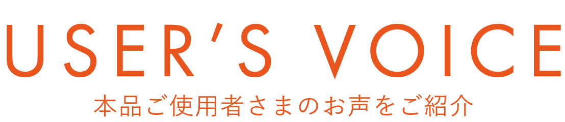 USER’S VOICE 本品ご使用者さまのお声をご紹介