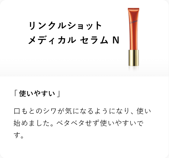 リンクルショット メディカル セラム N 「使いやすい」口もとのシワが気になるようになり、使い始めました。ベタベタせず使いやすいです。