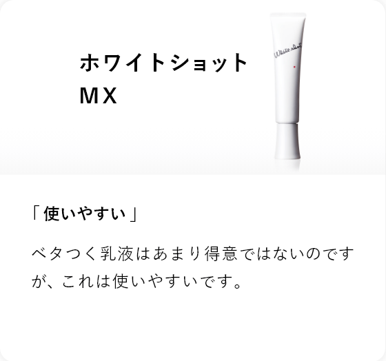 ホワイトショット MX 「使いやすい」ベタつく乳液はあまり得意ではないのですが、これは使いやすいです。
