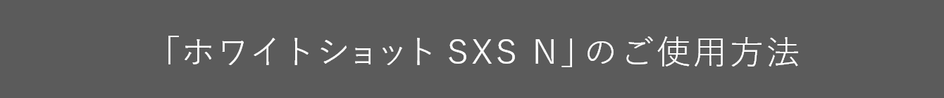 「ホワイトショット SXS N」のご使用方法