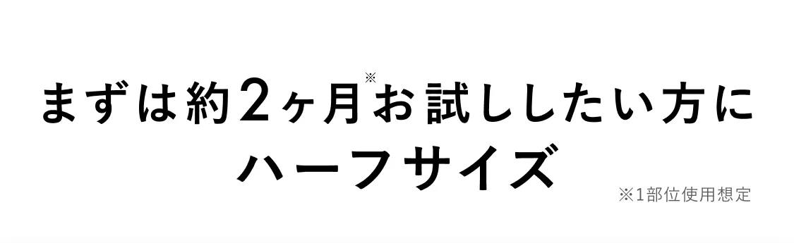 まずは約2ヶ月※お試ししたい方に ハーフサイズ ※1部位使用想定