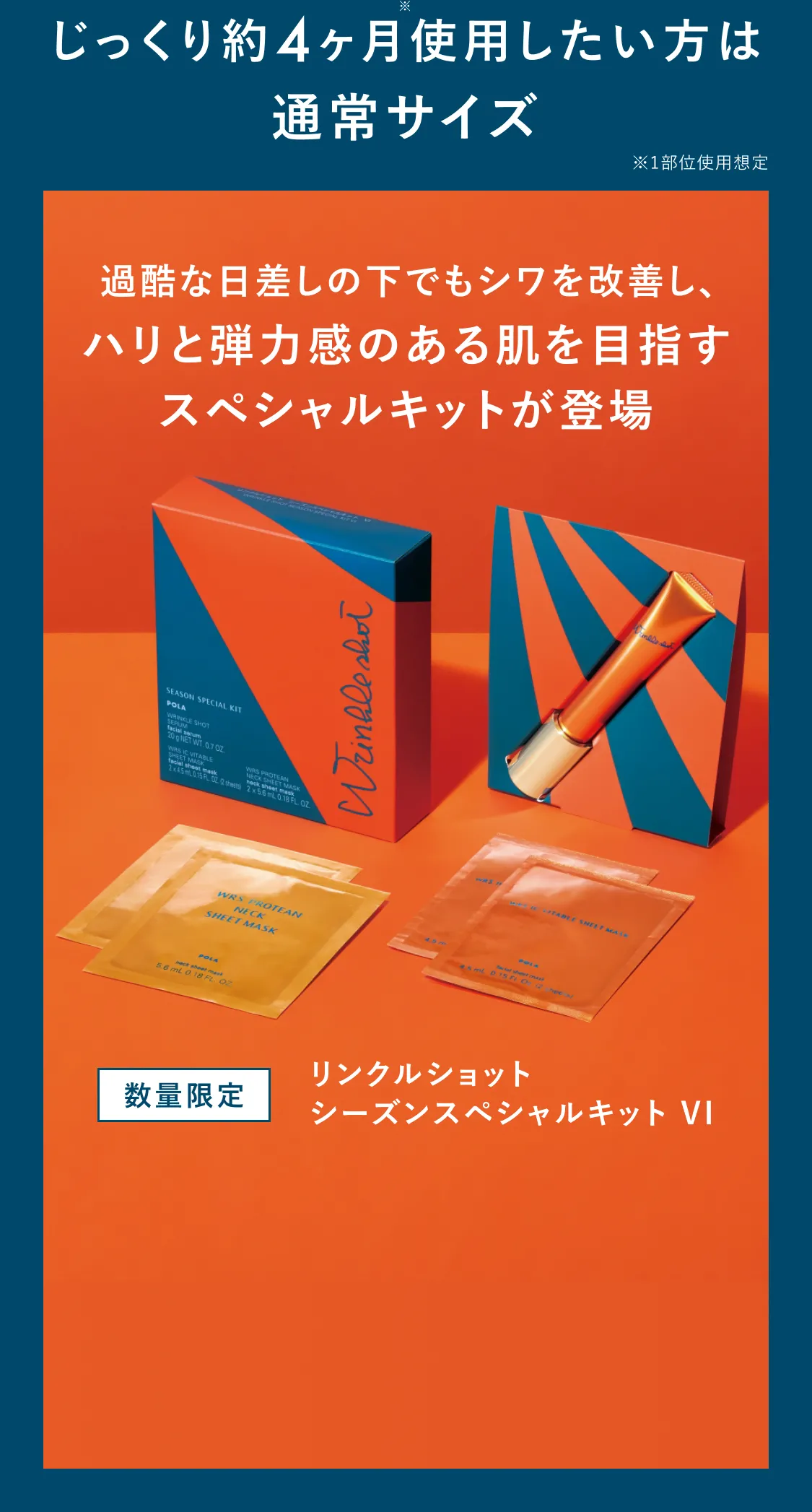 じっくり約4ヶ月使用したい方は通常サイズ ※1部位使用想定 過酷な日差しの下でもシワを改善し、ハリと弾力感のある肌を目指すスペシャルキットが登場 数量限定 リンクルショット シーズンスペシャルキット VI