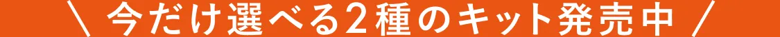 今だけ選べる2種のキット発売中