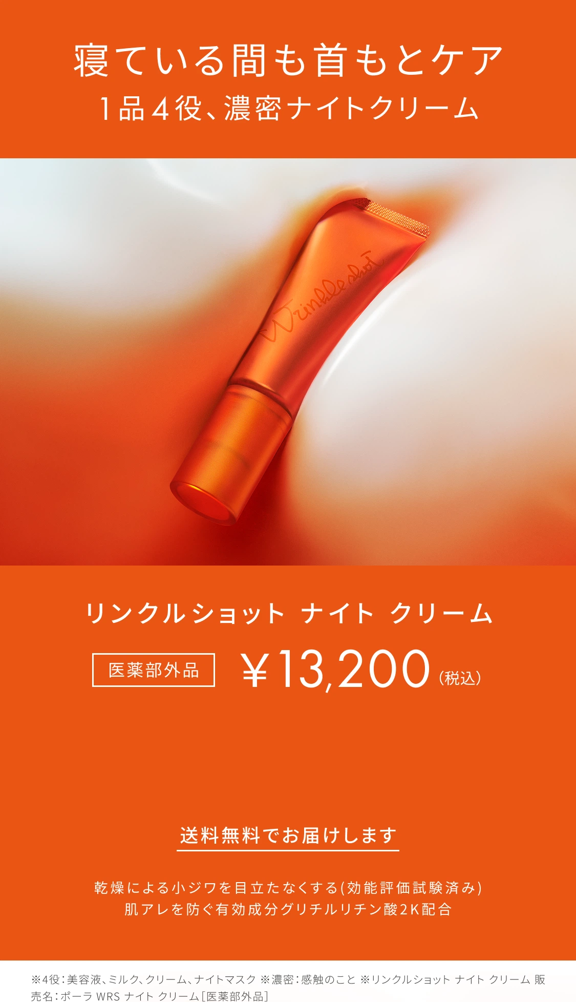 寝ている間も首もとケア 1品4役、濃密ナイトクリーム リンクルショット ナイト クリーム 医薬部外品 ¥13,200（税込）送料無料でお届けします 乾燥による小ジワを目立たなくする（効能評価試験済み） 肌アレを防ぐ有効成分グリチルリチン酸2K配合 ※4役：美容液、ミルク、クリーム、ナイトマスク ※濃密：感触のこと ※リンクルショット ナイト クリーム 販売名：ポーラ WRS ナイト クリーム［医薬部外品］