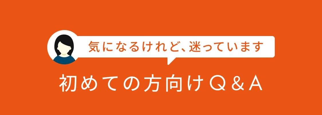 気になるけれど、迷っています 初めての方向け Q＆A