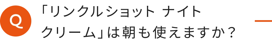 「リンクルショット ナイト クリーム」は朝も使えますか？