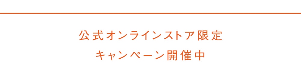 公式オンラインストア限定 キャンペーン開催中