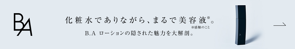 化粧水でありながら、まるで美容液。B.A ローションの隠された魅力を大解剖。